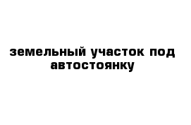 земельный участок под автостоянку